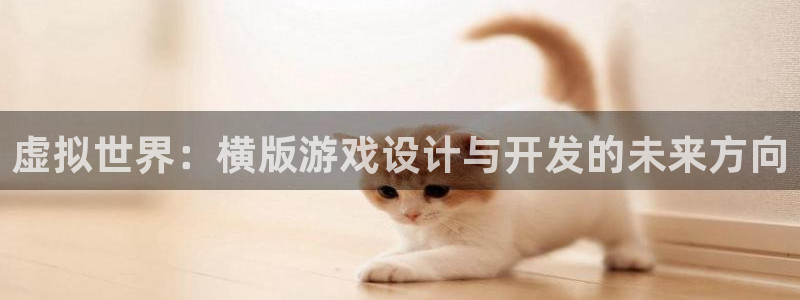 沐鸣2平台测速登录：虚拟世界：横版游戏设计与开发的未来方向