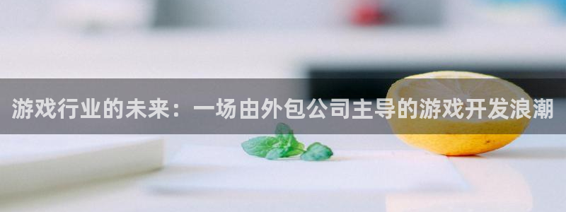 沐鸣2代理注册：游戏行业的未来：一场由外包公司主导的游戏开发浪潮
