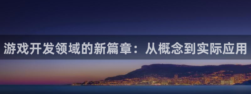 沐鸣2注册开户：游戏开发领域的新篇章：从概念到实际应用