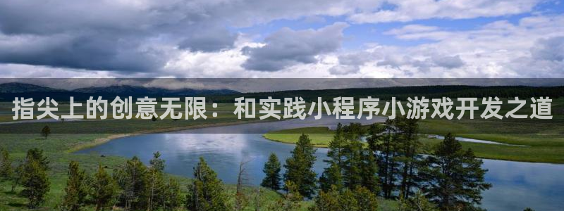 沐鸣2代理注册：指尖上的创意无限：和实践小程序小游戏开发之道