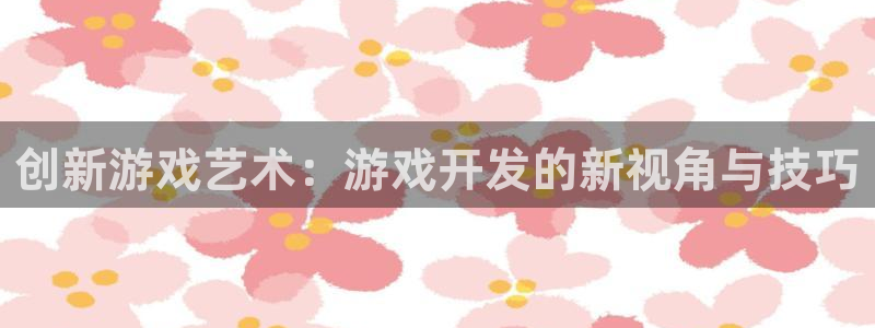 沐鸣2客户端 登录：创新游戏艺术：游戏开发的新视角与技巧