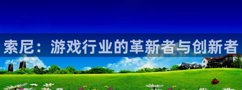 沐鸣娱乐2测速登陆：索尼：游戏行业的革新者与创新者