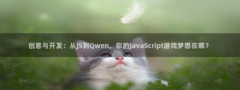 沐鸣2代理：创意与开发：从JS到Qwen，你的JavaScript游戏梦想在哪？