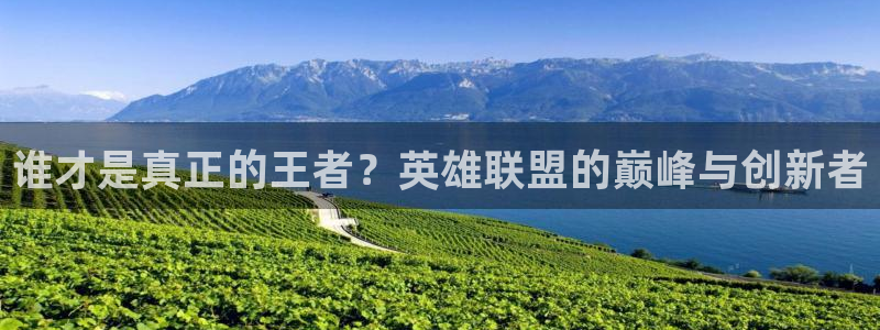 沐鸣2注册连接：谁才是真正的王者？英雄联盟的巅峰与创新者