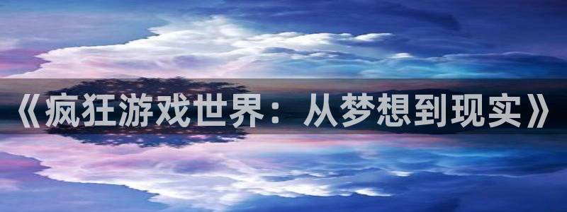 沐鸣2app下载：《疯狂游戏世界：从梦想到现实》