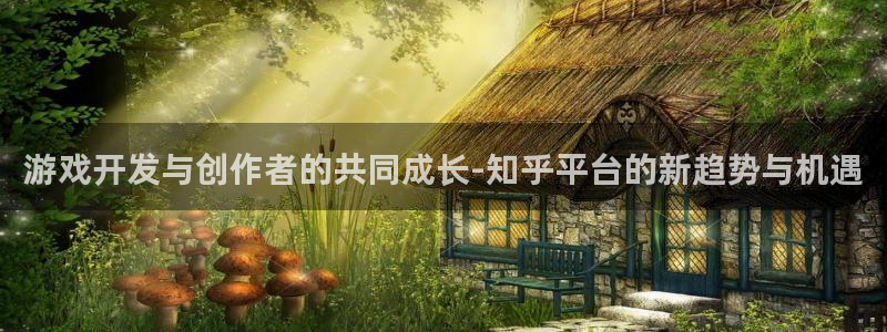 沐鸣2平台是杏彩的吗：游戏开发与创作者的共同成长-知乎平台的新趋势与机遇