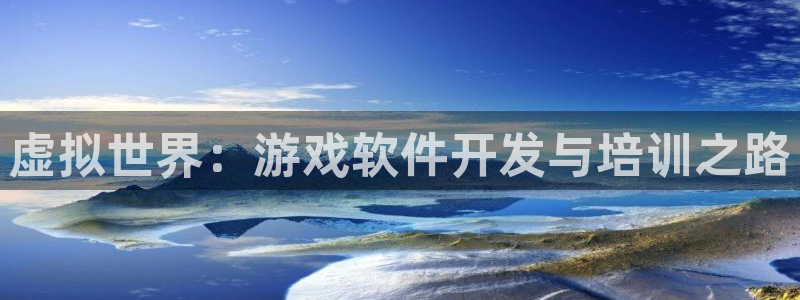沐鸣2平台负责人：虚拟世界：游戏软件开发与培训之路